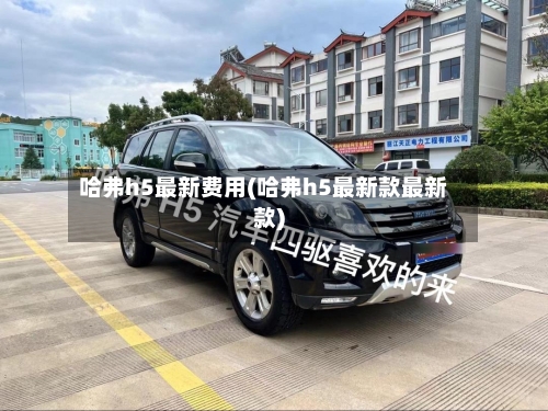 哈弗h5最新费用(哈弗h5最新款最新款)-第2张图片