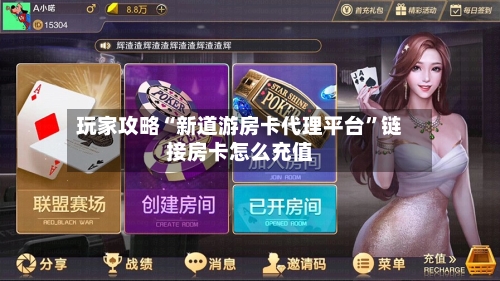 玩家攻略“新道游房卡代理平台	”链接房卡怎么充值-第2张图片