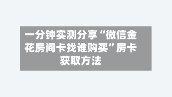 一分钟实测分享“微信金花房间卡找谁购买	”房卡获取方法-第3张图片