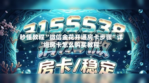 秒懂教程“微信金花开通房卡步骤	”详细房卡怎么购买教程-第3张图片