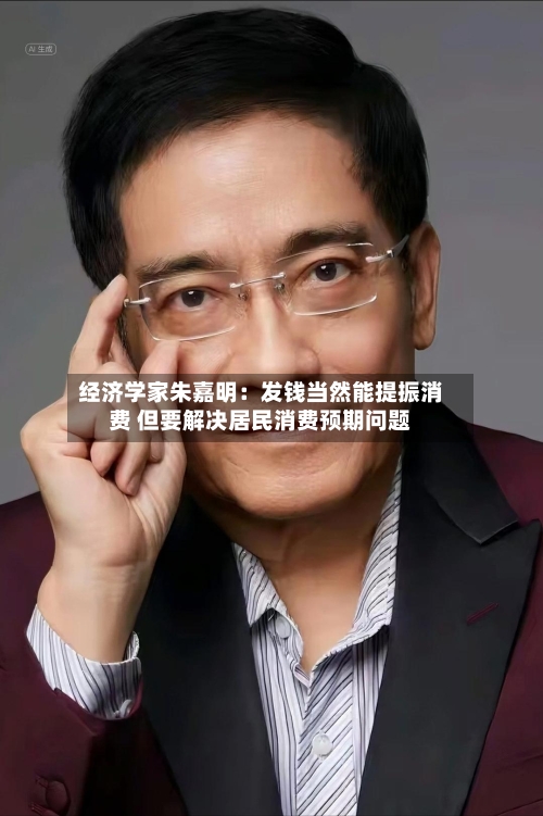 经济学家朱嘉明：发钱当然能提振消费 但要解决居民消费预期问题