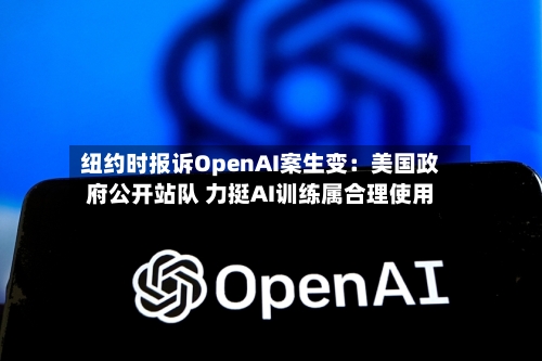 纽约时报诉OpenAI案生变：美国政府公开站队 力挺AI训练属合理使用