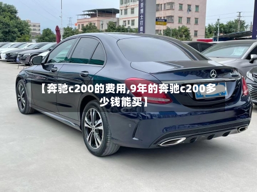 【奔驰c200的费用,9年的奔驰c200多少钱能买】-第3张图片