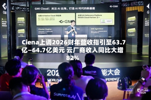 Ciena上调2026财年营收指引至63.7亿—64.7亿美元 云厂商收入同比大增82%