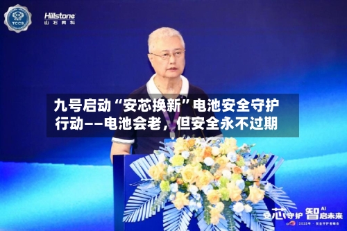 九号启动“安芯换新”电池安全守护行动——电池会老，但安全永不过期-第2张图片