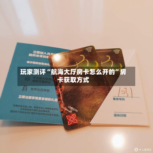 玩家测评“航海大厅房卡怎么开的	”房卡获取方式-第2张图片
