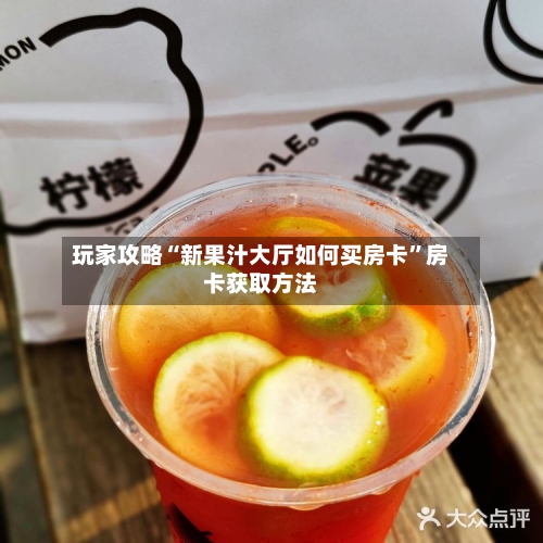 玩家攻略“新果汁大厅如何买房卡”房卡获取方法-第2张图片