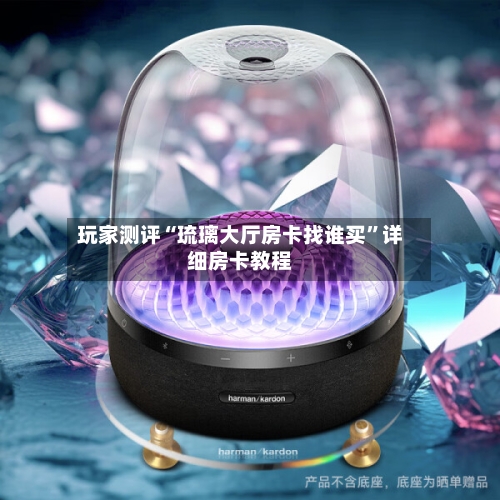 玩家测评“琉璃大厅房卡找谁买”详细房卡教程-第2张图片