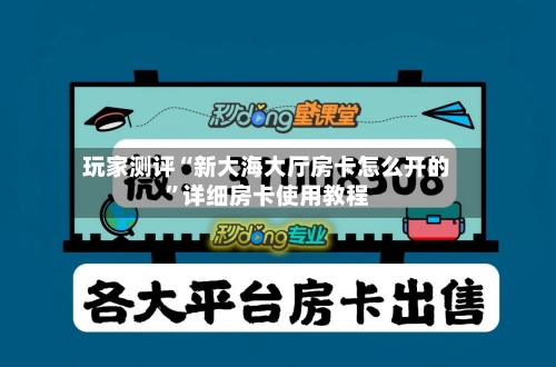 玩家测评“新大海大厅房卡怎么开的”详细房卡使用教程