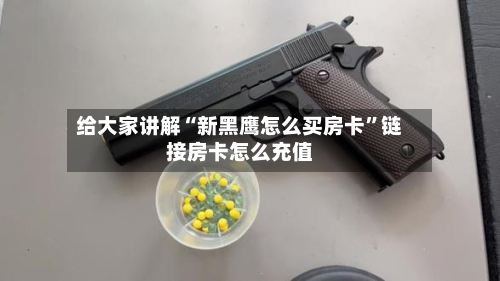 给大家讲解“新黑鹰怎么买房卡”链接房卡怎么充值