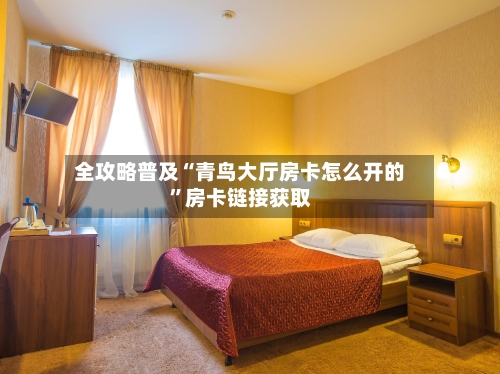 全攻略普及“青鸟大厅房卡怎么开的”房卡链接获取-第3张图片