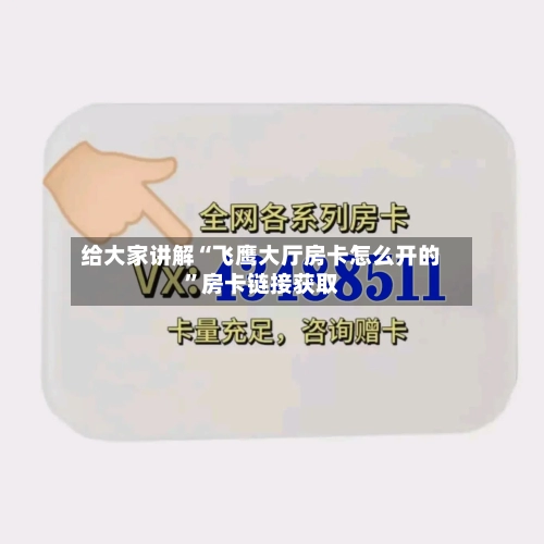 给大家讲解“飞鹰大厅房卡怎么开的”房卡链接获取