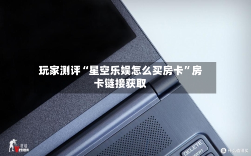 玩家测评“星空乐娱怎么买房卡”房卡链接获取-第2张图片