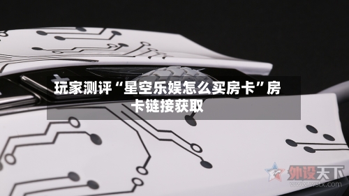玩家测评“星空乐娱怎么买房卡”房卡链接获取