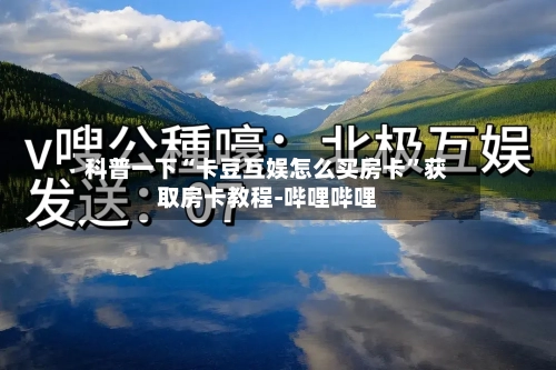科普一下“卡豆互娱怎么买房卡”获取房卡教程-哔哩哔哩