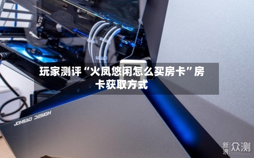 玩家测评“火凤悠闲怎么买房卡”房卡获取方式-第2张图片