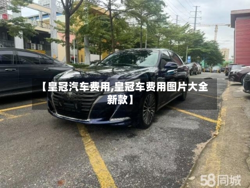 【皇冠汽车费用,皇冠车费用图片大全新款】-第3张图片
