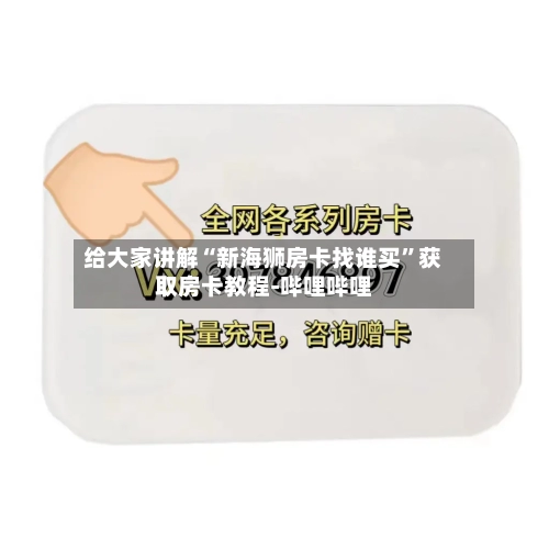 给大家讲解“新海狮房卡找谁买”获取房卡教程-哔哩哔哩-第2张图片
