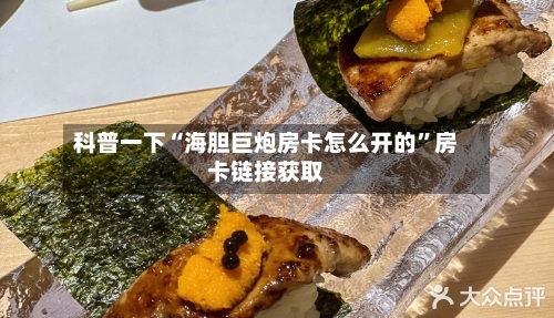 科普一下“海胆巨炮房卡怎么开的”房卡链接获取