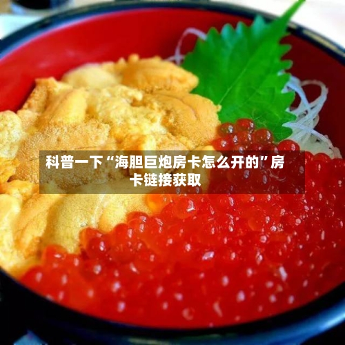 科普一下“海胆巨炮房卡怎么开的	”房卡链接获取-第2张图片