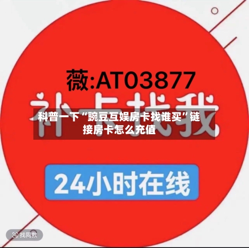科普一下“豌豆互娱房卡找谁买”链接房卡怎么充值-第2张图片