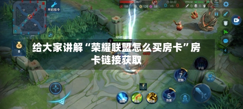 给大家讲解“荣耀联盟怎么买房卡”房卡链接获取-第2张图片