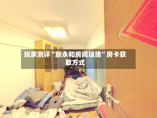 玩家测评“新永和房间链接”房卡获取方式