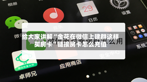 给大家讲解“金花在微信上建群这样买房卡”链接房卡怎么充值-第2张图片