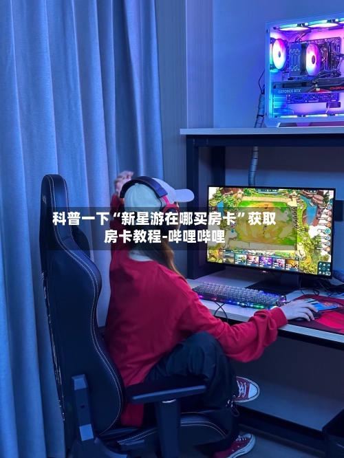 科普一下“新星游在哪买房卡”获取房卡教程-哔哩哔哩-第2张图片