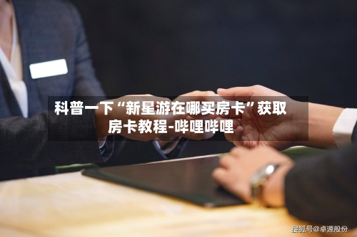 科普一下“新星游在哪买房卡”获取房卡教程-哔哩哔哩