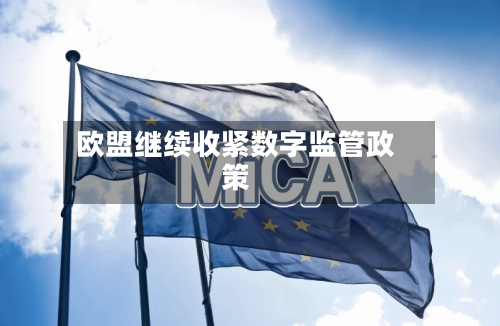 欧盟继续收紧数字监管政策