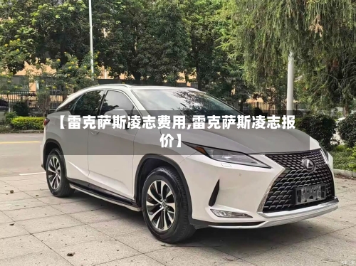 【雷克萨斯凌志费用,雷克萨斯凌志报价】