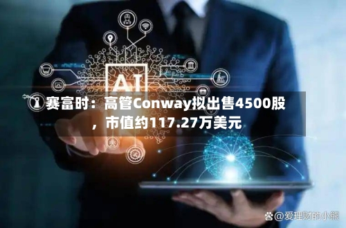 赛富时：高管Conway拟出售4500股，市值约117.27万美元-第2张图片