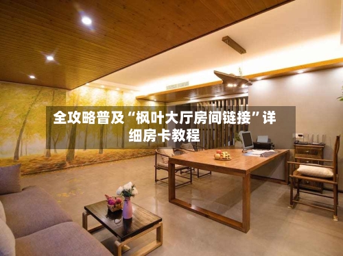 全攻略普及“枫叶大厅房间链接”详细房卡教程