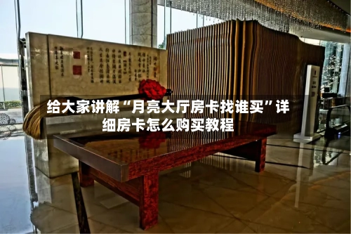给大家讲解“月亮大厅房卡找谁买	”详细房卡怎么购买教程-第2张图片