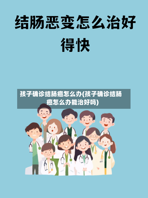 孩子确诊结肠癌怎么办(孩子确诊结肠癌怎么办能治好吗)