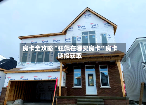 房卡全攻略“狂飙在哪买房卡”房卡链接获取