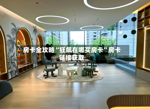 房卡全攻略“狂飙在哪买房卡”房卡链接获取-第3张图片