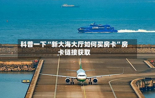 科普一下“新大海大厅如何买房卡”房卡链接获取