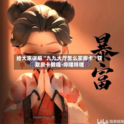 给大家讲解“九九大厅怎么买房卡”获取房卡教程-哔哩哔哩