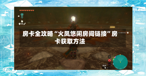 房卡全攻略“火凤悠闲房间链接”房卡获取方法