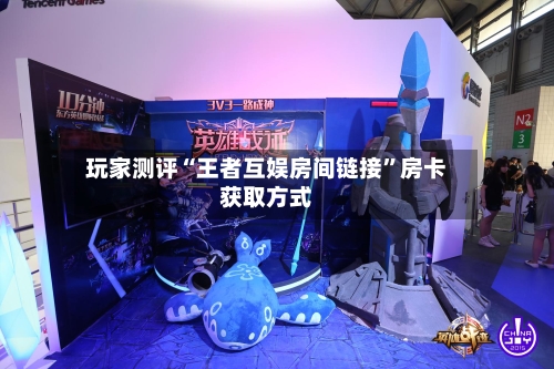 玩家测评“王者互娱房间链接”房卡获取方式-第2张图片