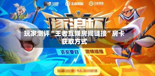 玩家测评“王者互娱房间链接	”房卡获取方式-第3张图片
