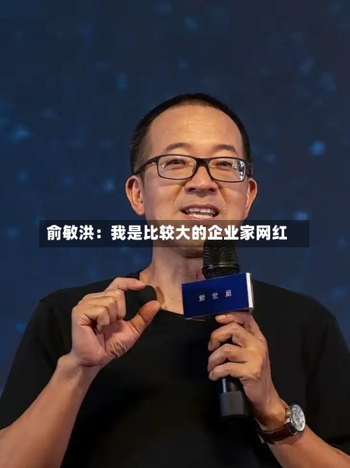 俞敏洪：我是比较大的企业家网红