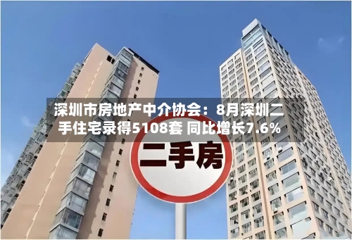 深圳市房地产中介协会：8月深圳二手住宅录得5108套 同比增长7.6%-第2张图片