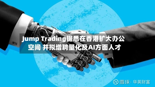 Jump Trading据悉在香港扩大办公空间 并拟增聘量化及AI方面人才-第2张图片