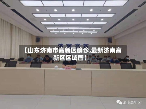 【山东济南市高新区确诊,最新济南高新区区域图】