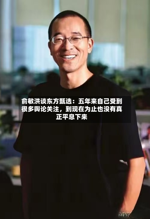 俞敏洪谈东方甄选：五年来自己受到很多舆论关注，到现在为止也没有真正平息下来-第2张图片
