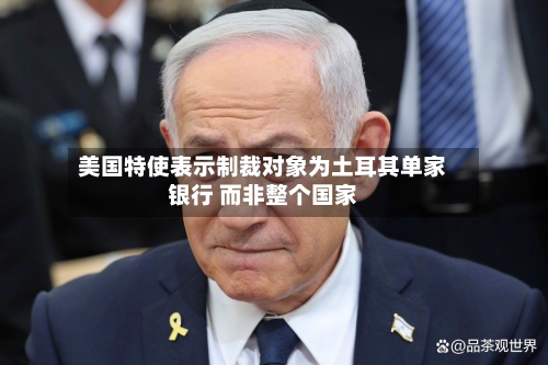 美国特使表示制裁对象为土耳其单家银行 而非整个国家