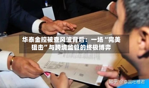 华泰金控被查风波背后：一场“完美狙击”与跨境监管的终极博弈-第3张图片